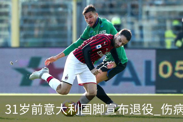 31岁前意大利国脚宣布退役 伤病彻底毁了他